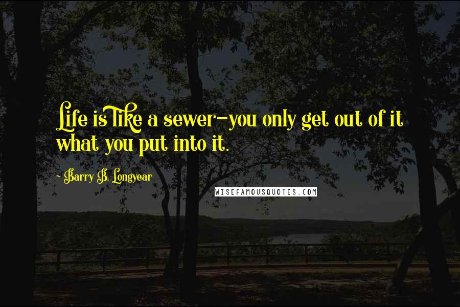 Barry B. Longyear Quotes: Life is like a sewer-you only get out of it what you put into it.