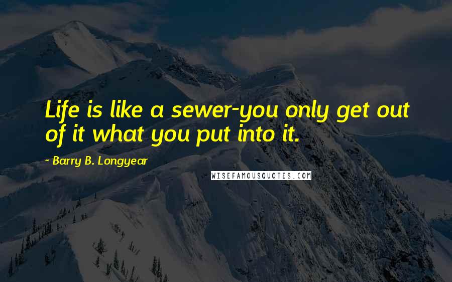 Barry B. Longyear Quotes: Life is like a sewer-you only get out of it what you put into it.