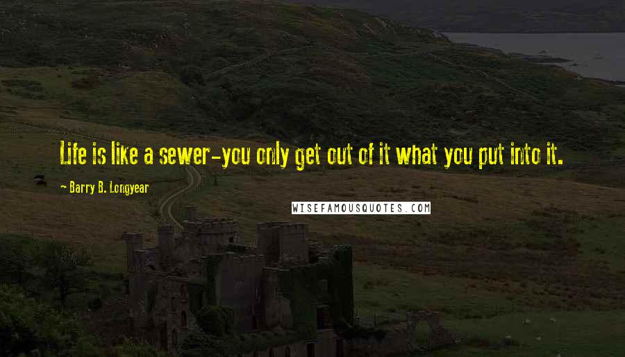 Barry B. Longyear Quotes: Life is like a sewer-you only get out of it what you put into it.