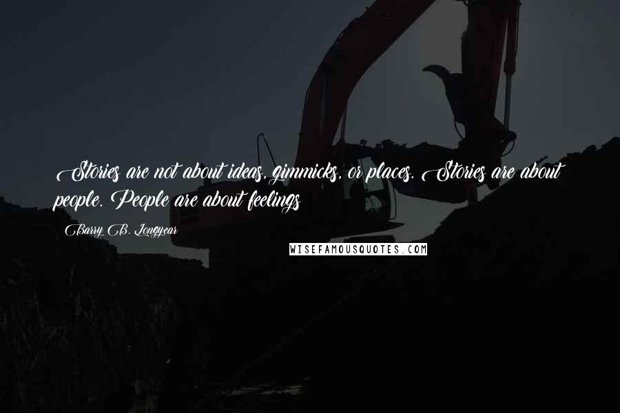 Barry B. Longyear Quotes: Stories are not about ideas, gimmicks, or places. Stories are about people. People are about feelings!