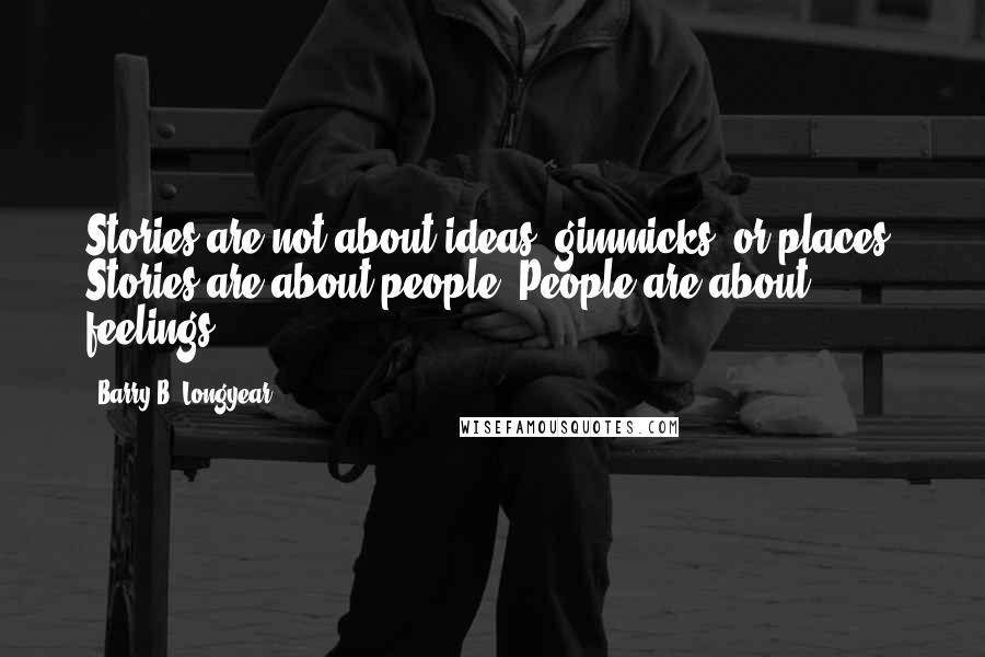 Barry B. Longyear Quotes: Stories are not about ideas, gimmicks, or places. Stories are about people. People are about feelings!