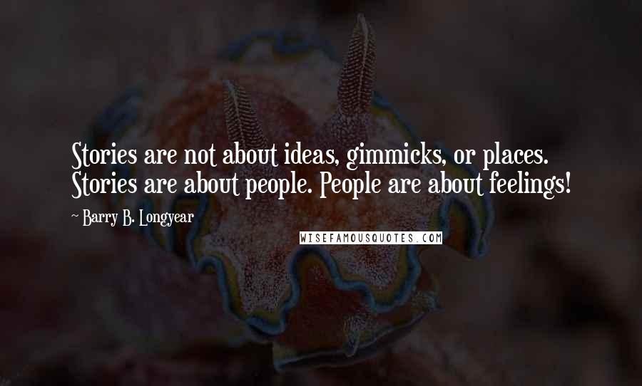 Barry B. Longyear Quotes: Stories are not about ideas, gimmicks, or places. Stories are about people. People are about feelings!