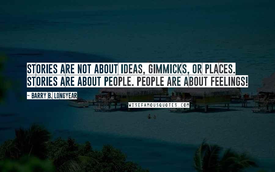 Barry B. Longyear Quotes: Stories are not about ideas, gimmicks, or places. Stories are about people. People are about feelings!