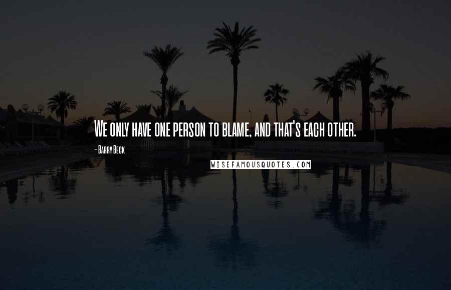 Barry Beck Quotes: We only have one person to blame, and that's each other.