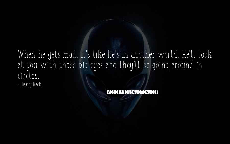 Barry Beck Quotes: When he gets mad, it's like he's in another world. He'll look at you with those big eyes and they'll be going around in circles.