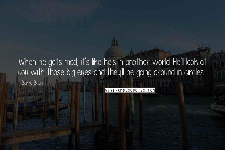 Barry Beck Quotes: When he gets mad, it's like he's in another world. He'll look at you with those big eyes and they'll be going around in circles.
