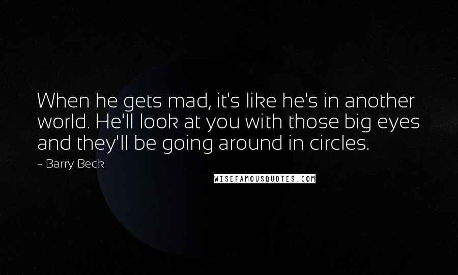 Barry Beck Quotes: When he gets mad, it's like he's in another world. He'll look at you with those big eyes and they'll be going around in circles.