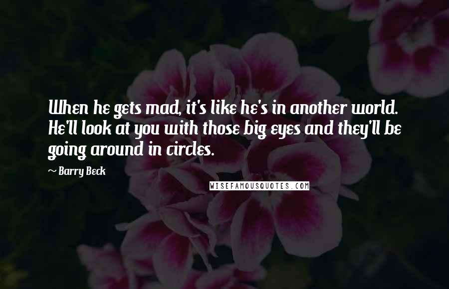 Barry Beck Quotes: When he gets mad, it's like he's in another world. He'll look at you with those big eyes and they'll be going around in circles.