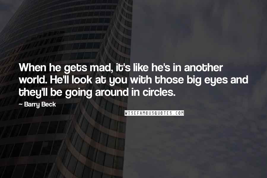 Barry Beck Quotes: When he gets mad, it's like he's in another world. He'll look at you with those big eyes and they'll be going around in circles.