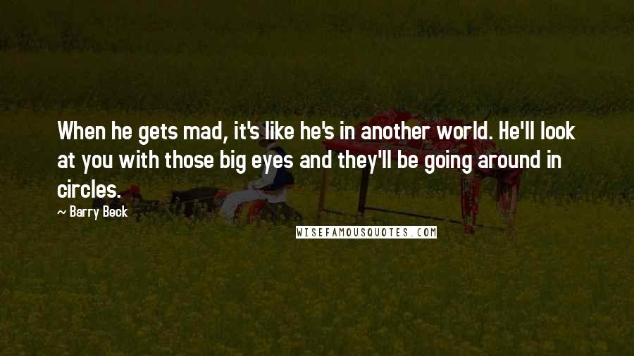 Barry Beck Quotes: When he gets mad, it's like he's in another world. He'll look at you with those big eyes and they'll be going around in circles.