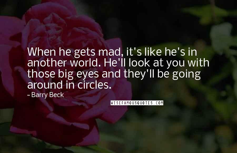 Barry Beck Quotes: When he gets mad, it's like he's in another world. He'll look at you with those big eyes and they'll be going around in circles.