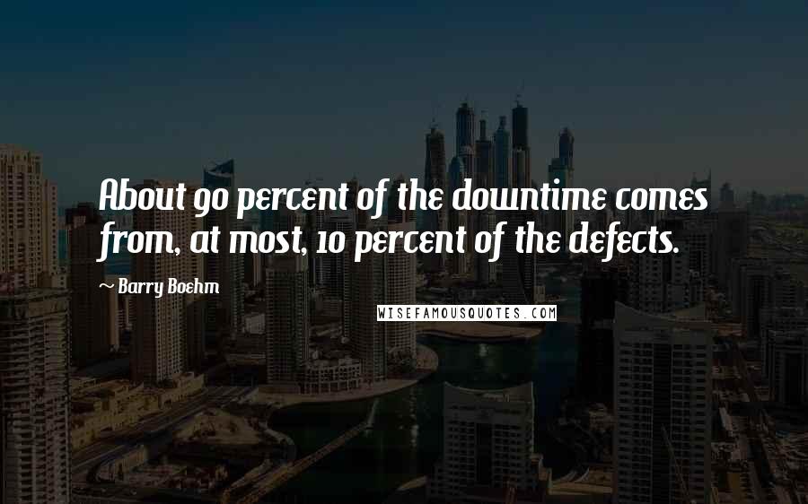Barry Boehm Quotes: About 90 percent of the downtime comes from, at most, 10 percent of the defects.