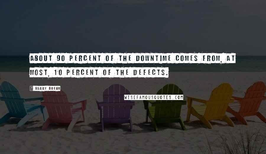 Barry Boehm Quotes: About 90 percent of the downtime comes from, at most, 10 percent of the defects.