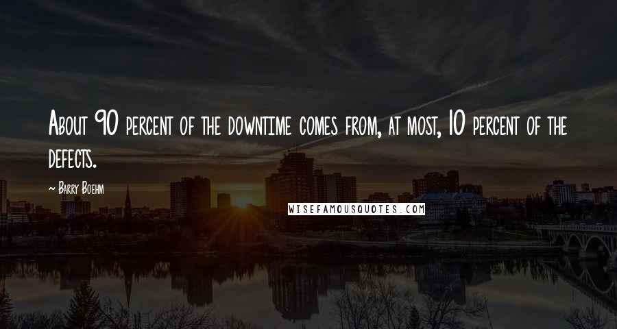 Barry Boehm Quotes: About 90 percent of the downtime comes from, at most, 10 percent of the defects.