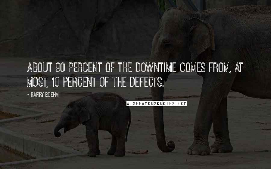 Barry Boehm Quotes: About 90 percent of the downtime comes from, at most, 10 percent of the defects.