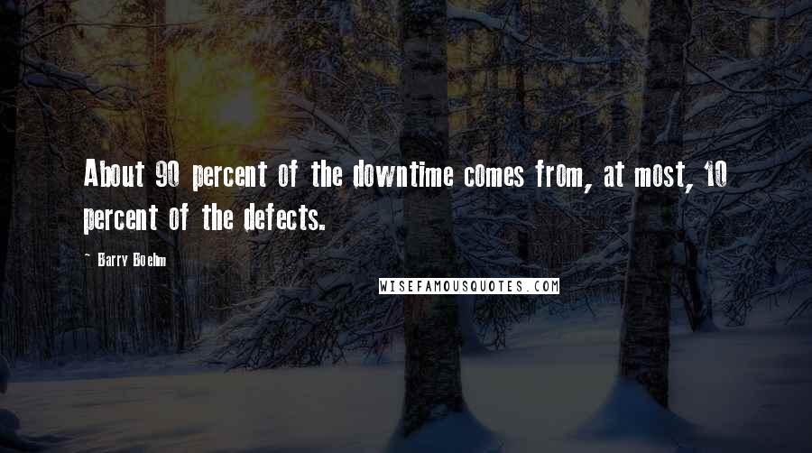 Barry Boehm Quotes: About 90 percent of the downtime comes from, at most, 10 percent of the defects.