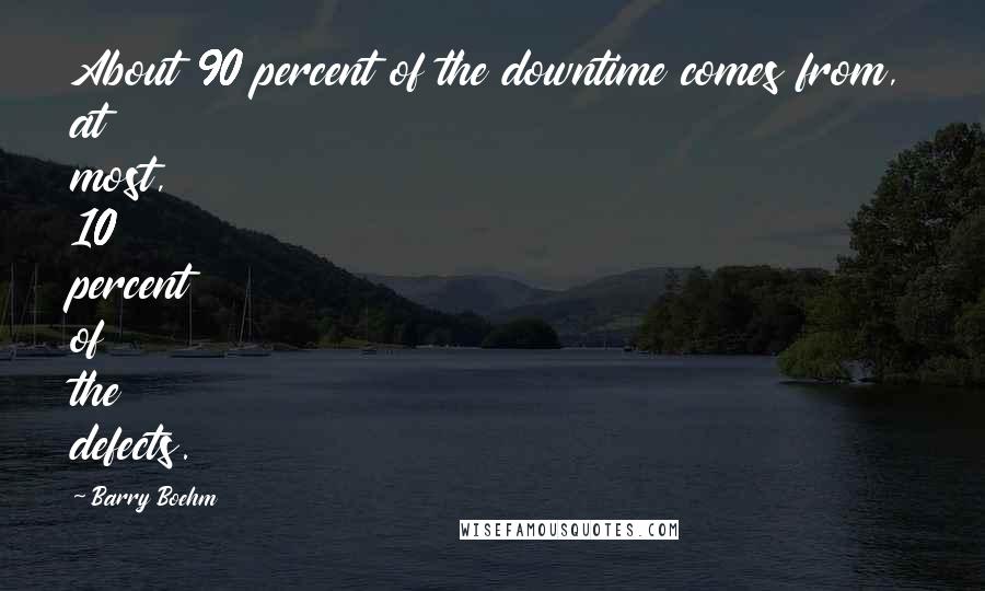 Barry Boehm Quotes: About 90 percent of the downtime comes from, at most, 10 percent of the defects.