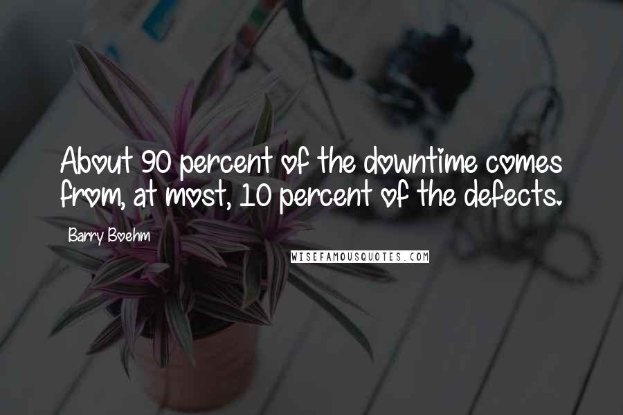 Barry Boehm Quotes: About 90 percent of the downtime comes from, at most, 10 percent of the defects.