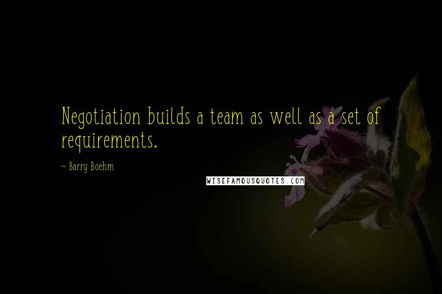 Barry Boehm Quotes: Negotiation builds a team as well as a set of requirements.