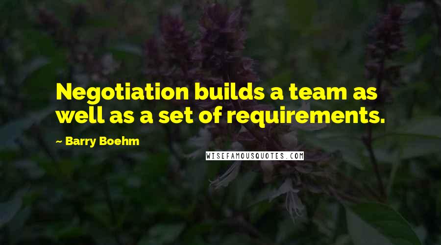 Barry Boehm Quotes: Negotiation builds a team as well as a set of requirements.