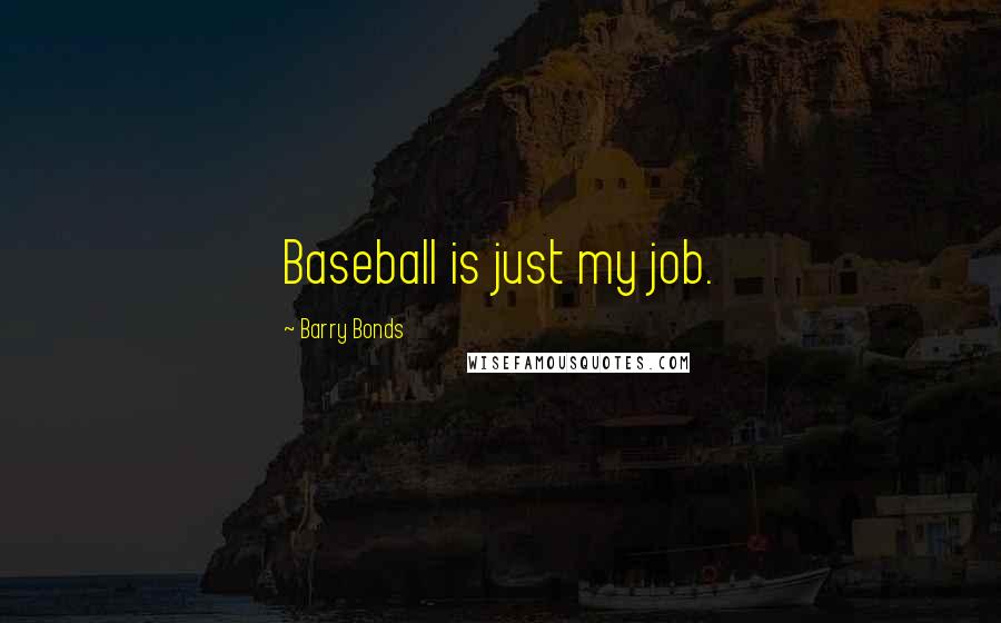 Barry Bonds Quotes: Baseball is just my job.