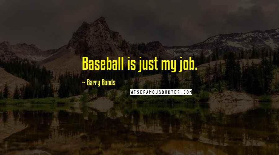 Barry Bonds Quotes: Baseball is just my job.
