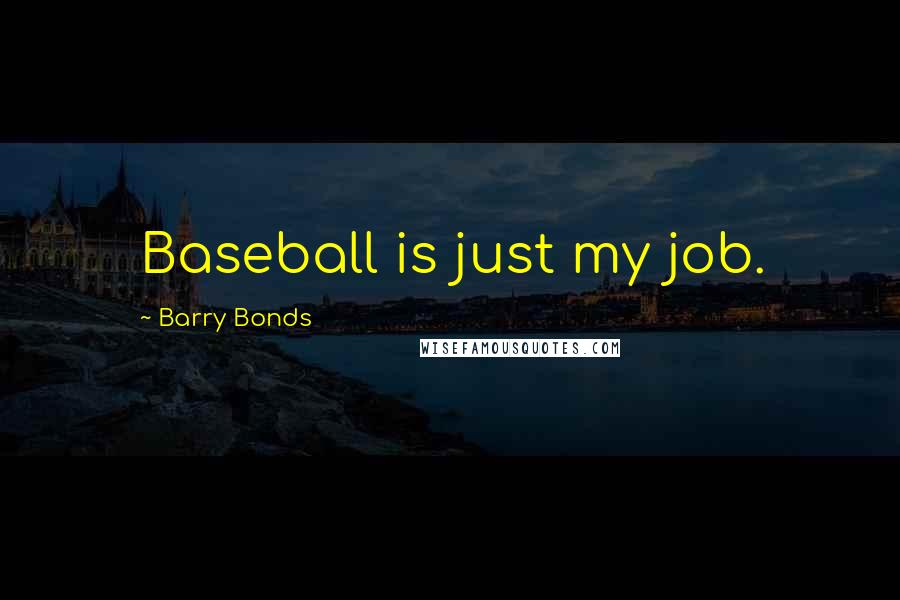 Barry Bonds Quotes: Baseball is just my job.