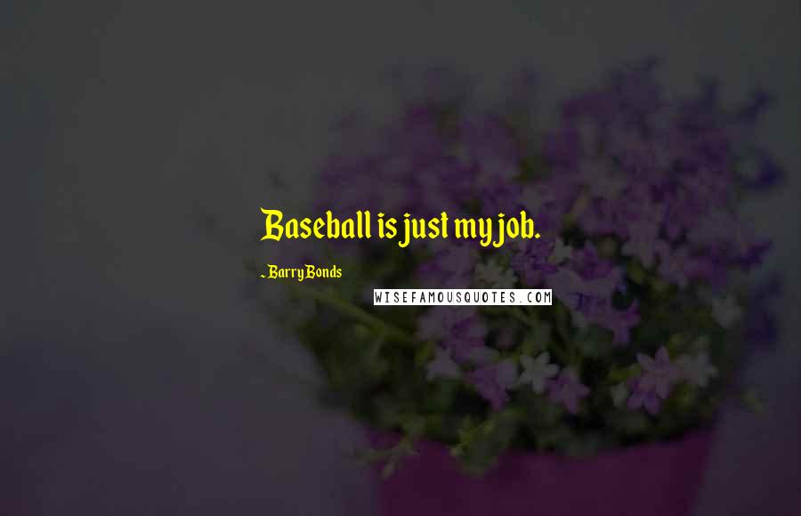 Barry Bonds Quotes: Baseball is just my job.