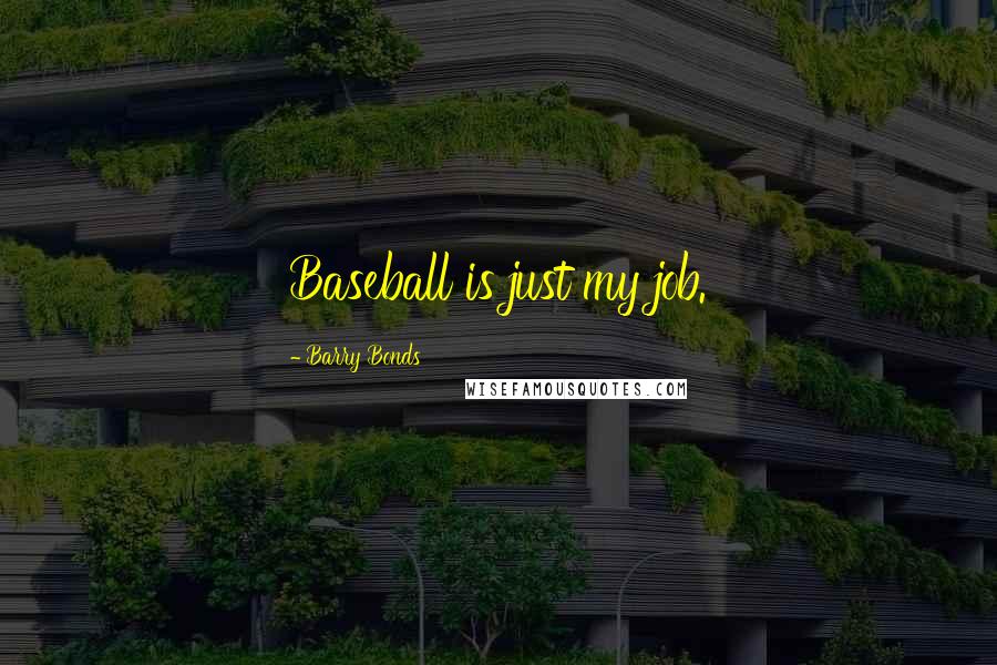 Barry Bonds Quotes: Baseball is just my job.