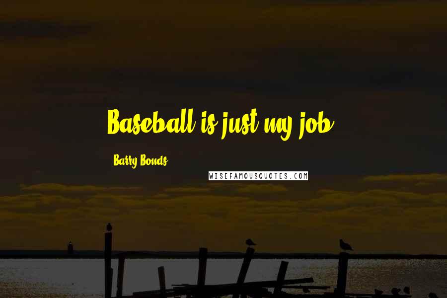 Barry Bonds Quotes: Baseball is just my job.