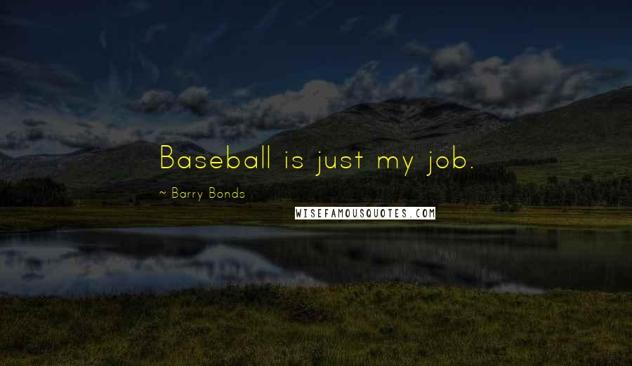 Barry Bonds Quotes: Baseball is just my job.