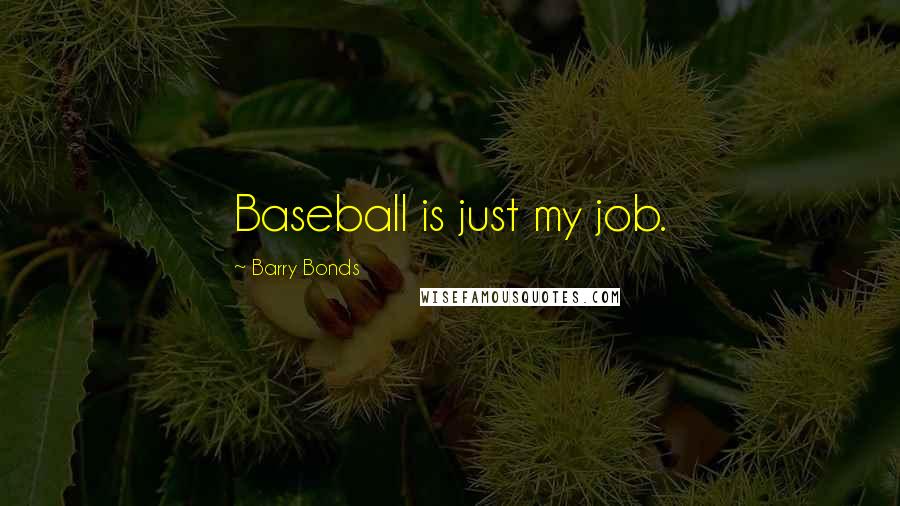 Barry Bonds Quotes: Baseball is just my job.