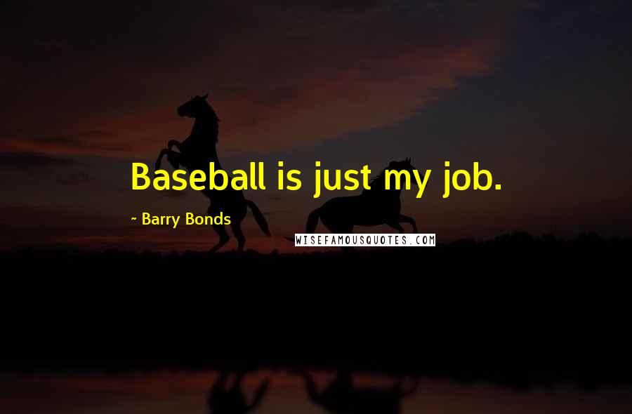 Barry Bonds Quotes: Baseball is just my job.