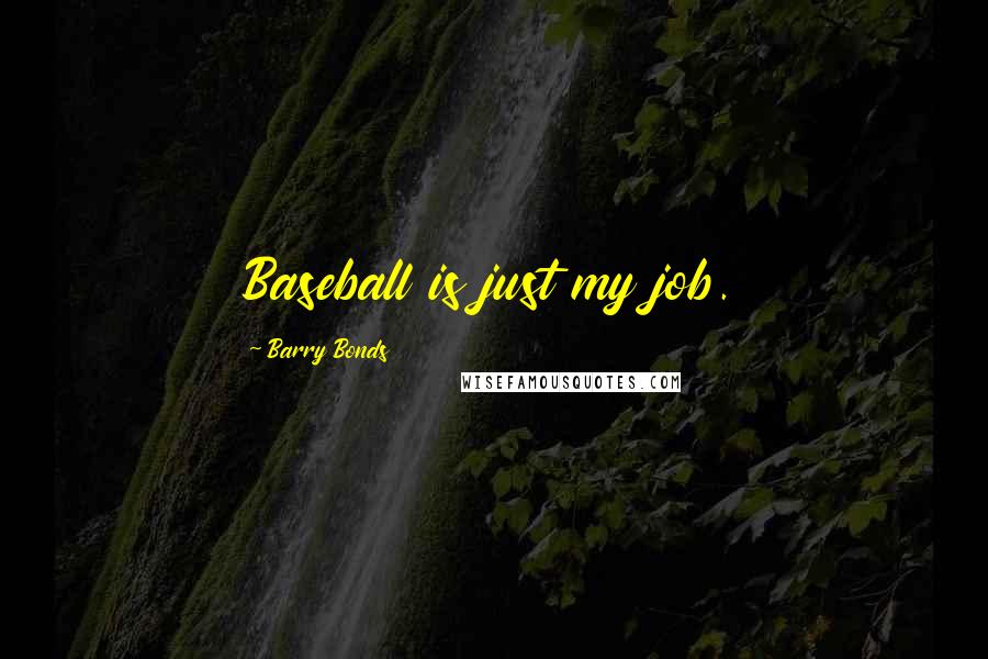 Barry Bonds Quotes: Baseball is just my job.