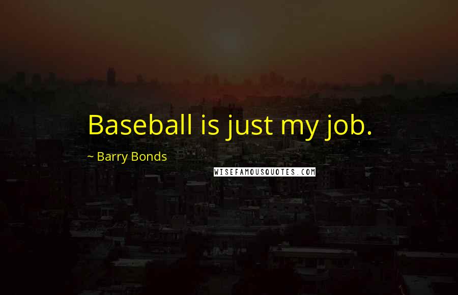 Barry Bonds Quotes: Baseball is just my job.