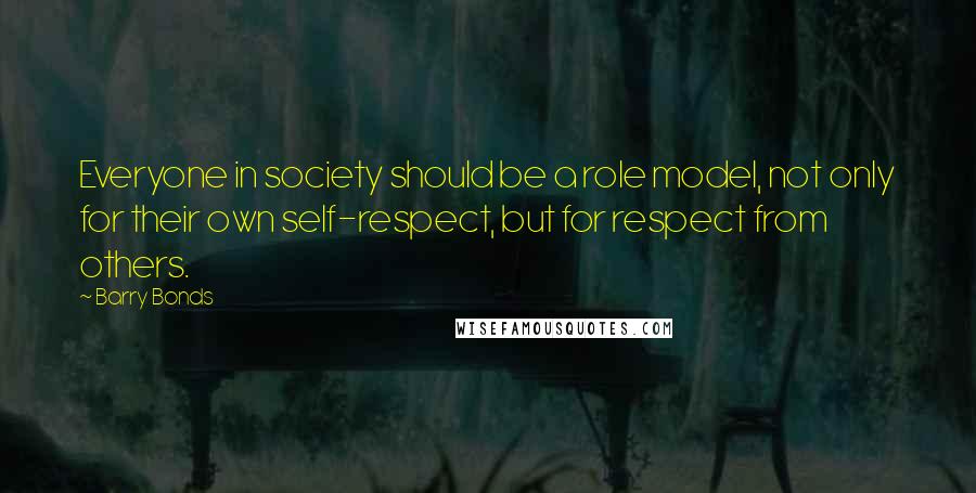 Barry Bonds Quotes: Everyone in society should be a role model, not only for their own self-respect, but for respect from others.