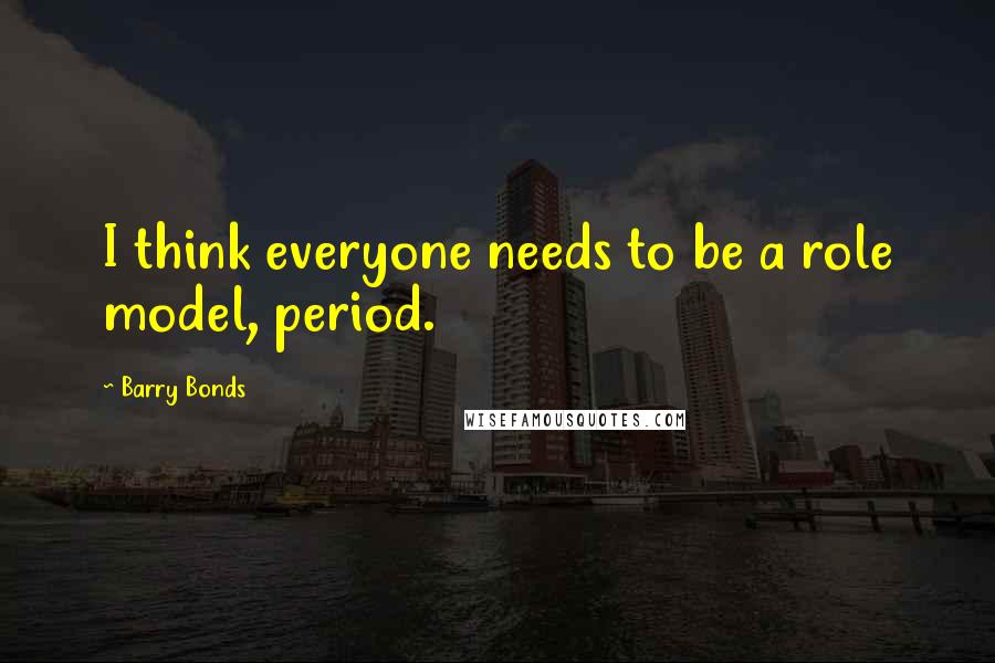Barry Bonds Quotes: I think everyone needs to be a role model, period.