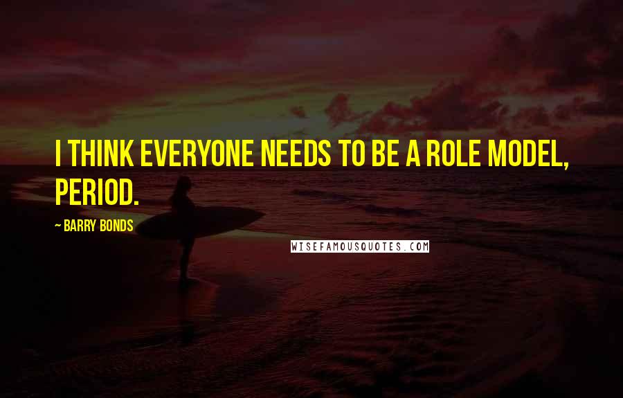 Barry Bonds Quotes: I think everyone needs to be a role model, period.