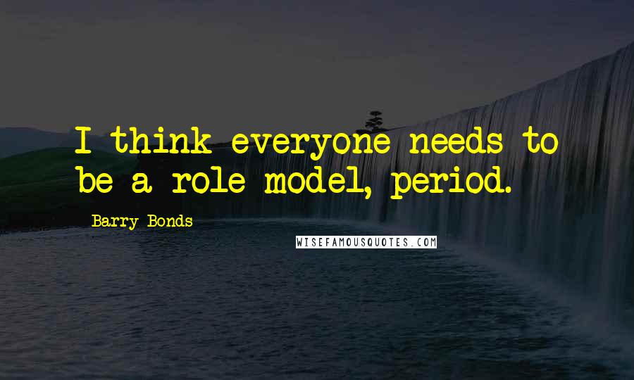 Barry Bonds Quotes: I think everyone needs to be a role model, period.
