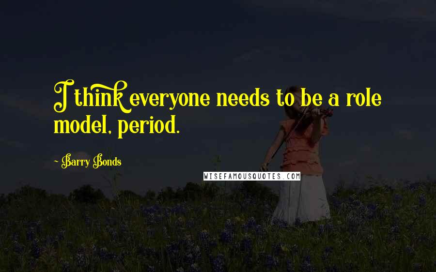 Barry Bonds Quotes: I think everyone needs to be a role model, period.