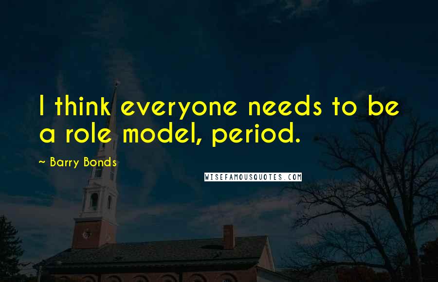 Barry Bonds Quotes: I think everyone needs to be a role model, period.