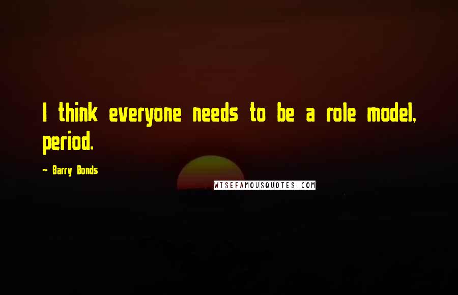 Barry Bonds Quotes: I think everyone needs to be a role model, period.