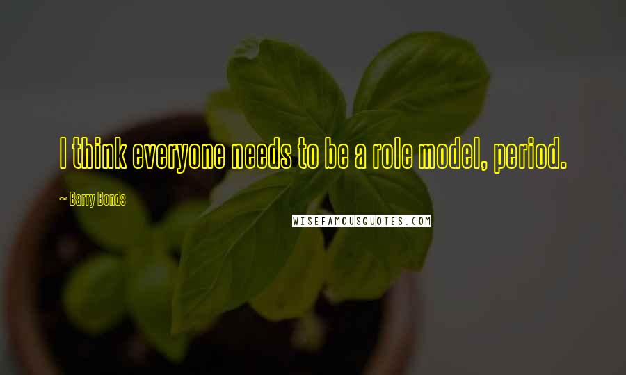 Barry Bonds Quotes: I think everyone needs to be a role model, period.