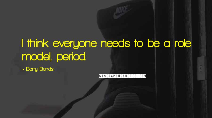 Barry Bonds Quotes: I think everyone needs to be a role model, period.