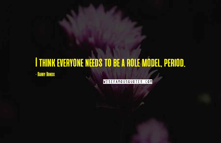 Barry Bonds Quotes: I think everyone needs to be a role model, period.