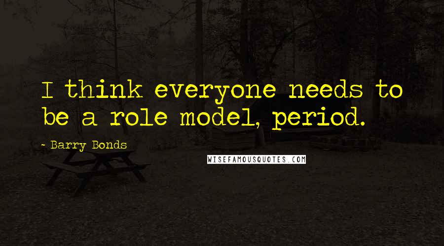 Barry Bonds Quotes: I think everyone needs to be a role model, period.