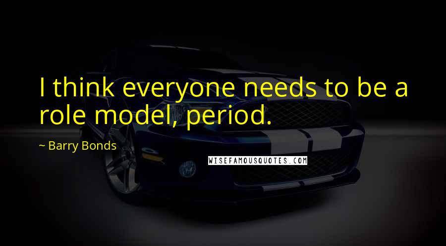 Barry Bonds Quotes: I think everyone needs to be a role model, period.