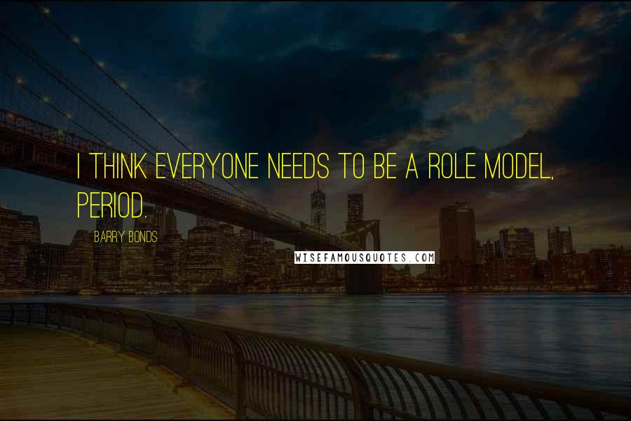 Barry Bonds Quotes: I think everyone needs to be a role model, period.