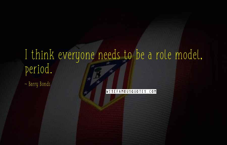 Barry Bonds Quotes: I think everyone needs to be a role model, period.