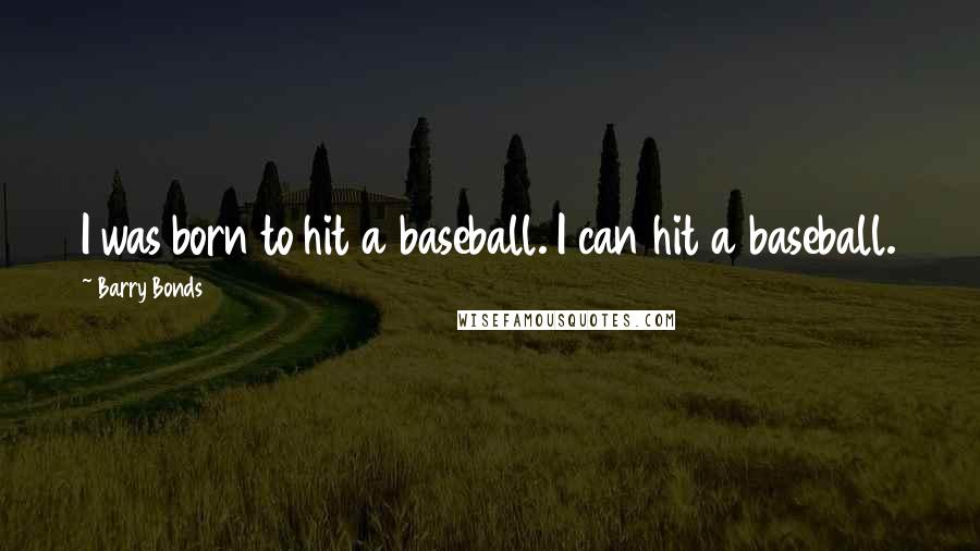 Barry Bonds Quotes: I was born to hit a baseball. I can hit a baseball.